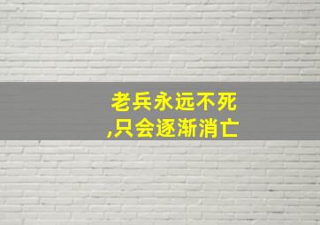 老兵永远不死,只会逐渐消亡