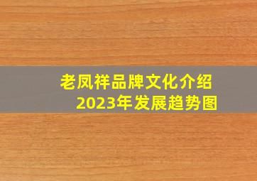 老凤祥品牌文化介绍2023年发展趋势图