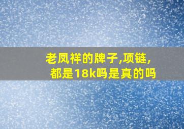 老凤祥的牌子,项链,都是18k吗是真的吗