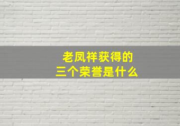 老凤祥获得的三个荣誉是什么