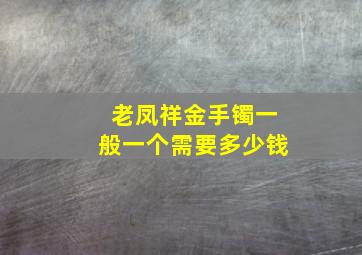 老凤祥金手镯一般一个需要多少钱