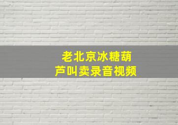 老北京冰糖葫芦叫卖录音视频