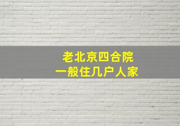 老北京四合院一般住几户人家