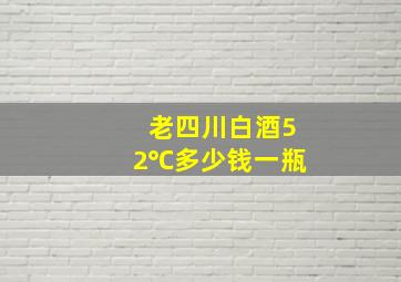 老四川白酒52℃多少钱一瓶