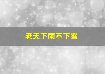 老天下雨不下雪