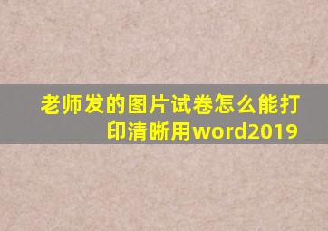 老师发的图片试卷怎么能打印清晰用word2019