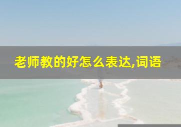 老师教的好怎么表达,词语