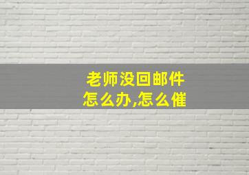 老师没回邮件怎么办,怎么催