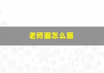 老师画怎么画