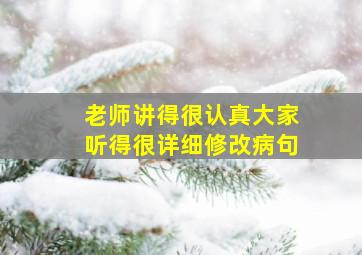 老师讲得很认真大家听得很详细修改病句