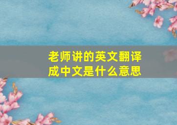 老师讲的英文翻译成中文是什么意思