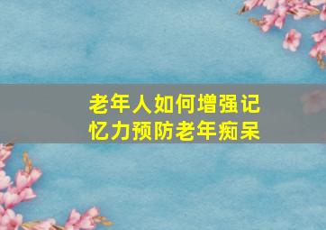 老年人如何增强记忆力预防老年痴呆