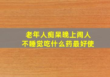 老年人痴呆晚上闹人不睡觉吃什么药最好使