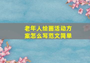 老年人绘画活动方案怎么写范文简单