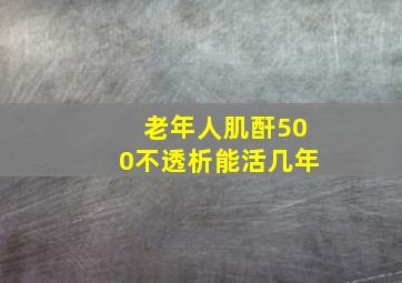 老年人肌酐500不透析能活几年