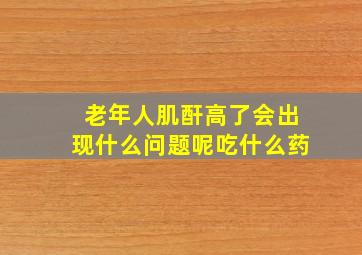 老年人肌酐高了会出现什么问题呢吃什么药