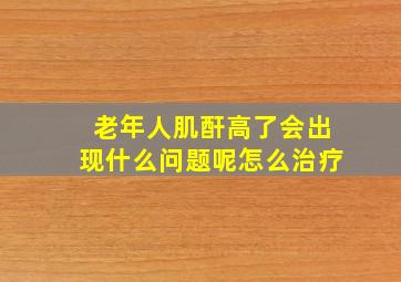 老年人肌酐高了会出现什么问题呢怎么治疗