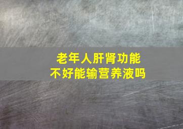 老年人肝肾功能不好能输营养液吗