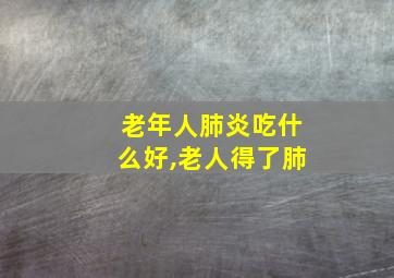 老年人肺炎吃什么好,老人得了肺