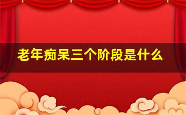 老年痴呆三个阶段是什么