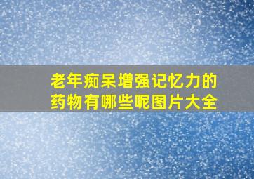 老年痴呆增强记忆力的药物有哪些呢图片大全