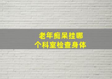 老年痴呆挂哪个科室检查身体