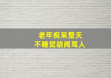 老年痴呆整天不睡觉胡闹骂人