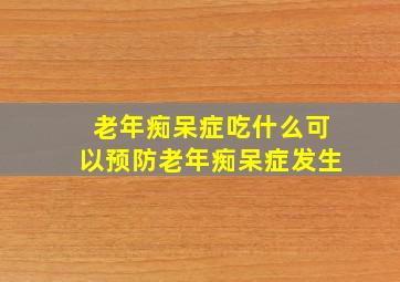 老年痴呆症吃什么可以预防老年痴呆症发生