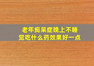 老年痴呆症晚上不睡觉吃什么药效果好一点