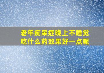 老年痴呆症晚上不睡觉吃什么药效果好一点呢