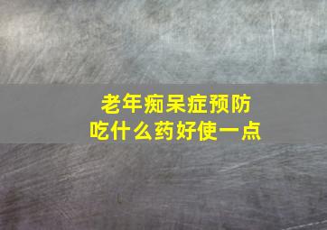 老年痴呆症预防吃什么药好使一点