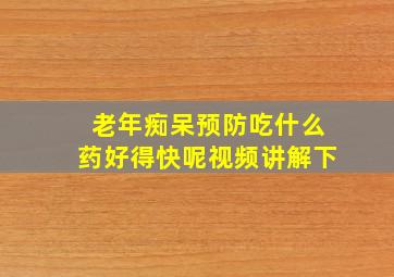 老年痴呆预防吃什么药好得快呢视频讲解下