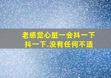 老感觉心脏一会抖一下抖一下.没有任何不适