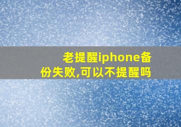 老提醒iphone备份失败,可以不提醒吗