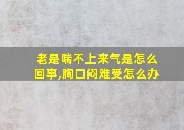 老是喘不上来气是怎么回事,胸口闷难受怎么办