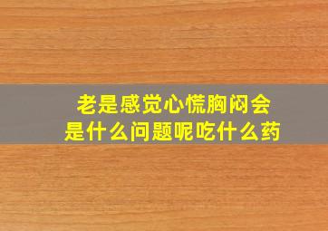 老是感觉心慌胸闷会是什么问题呢吃什么药