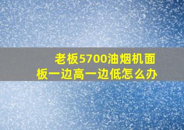 老板5700油烟机面板一边高一边低怎么办