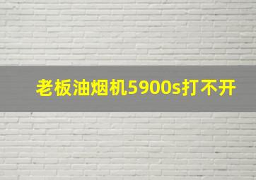 老板油烟机5900s打不开