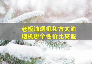 老板油烟机和方太油烟机哪个性价比高些