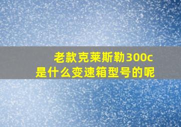 老款克莱斯勒300c是什么变速箱型号的呢