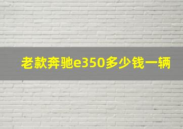 老款奔驰e350多少钱一辆