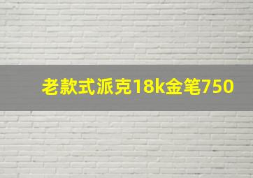 老款式派克18k金笔750