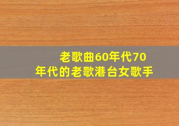 老歌曲60年代70年代的老歌港台女歌手