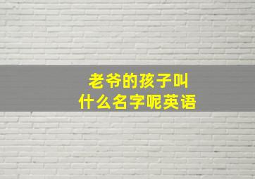 老爷的孩子叫什么名字呢英语