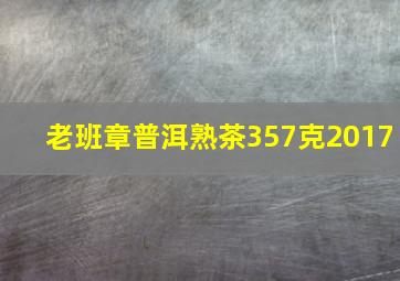 老班章普洱熟茶357克2017