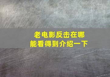 老电影反击在哪能看得到介绍一下