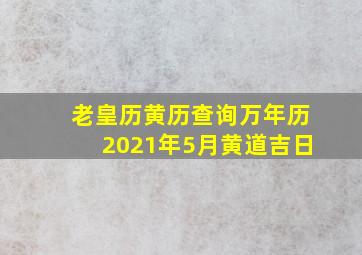 老皇历黄历查询万年历2021年5月黄道吉日