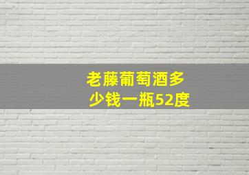 老藤葡萄酒多少钱一瓶52度