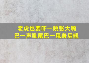 老虎也要吓一跳张大嘴巴一声吼尾巴一甩身后翘