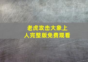 老虎攻击大象上人完整版免费观看